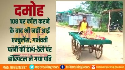 Damoh : 108 पर कॉल करने के बाद भी नहीं आई एम्बुलेंस, गर्भवती पत्नी को हाथ-ठेले पर हॉस्पिटल ले गया पति