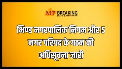 चुनाव से पहले एमपी को एक और बड़ी सौगात, भिण्ड नगरपालिक निगम और 5 नगर परिषद का गठन, अधिसूचना जारी